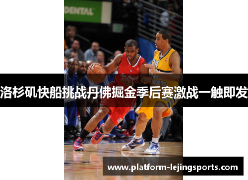 洛杉矶快船挑战丹佛掘金季后赛激战一触即发