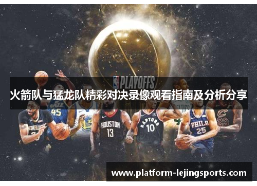 火箭队与猛龙队精彩对决录像观看指南及分析分享
