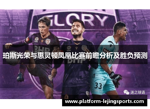 珀斯光荣与惠灵顿凤凰比赛前瞻分析及胜负预测