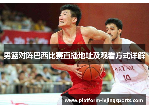 男篮对阵巴西比赛直播地址及观看方式详解